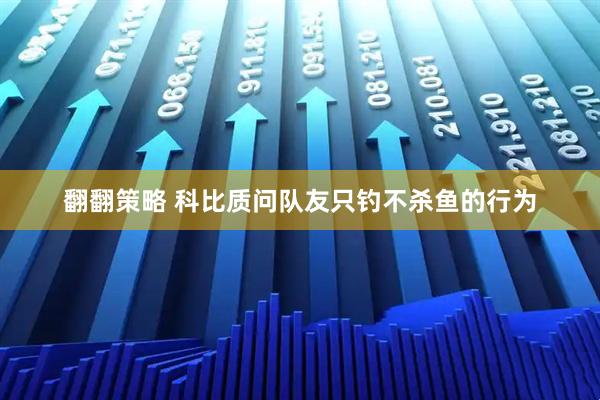 翻翻策略 科比质问队友只钓不杀鱼的行为