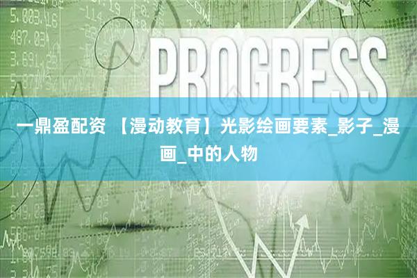 一鼎盈配资 【漫动教育】光影绘画要素_影子_漫画_中的人物