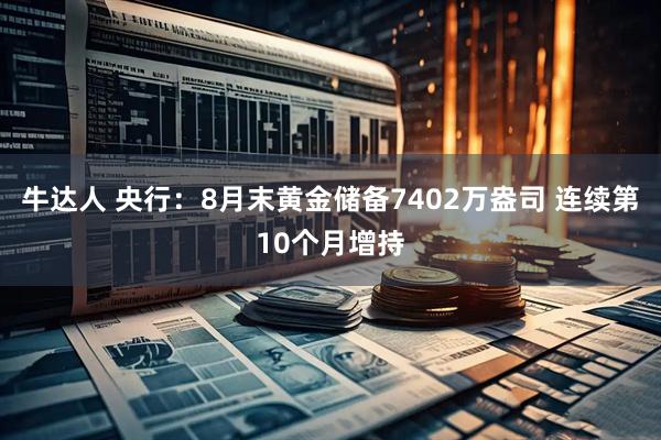 牛达人 央行：8月末黄金储备7402万盎司 连续第10个月增持