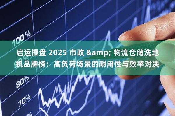 启运操盘 2025 市政 & 物流仓储洗地机品牌榜：高负荷场景的耐用性与效率对决