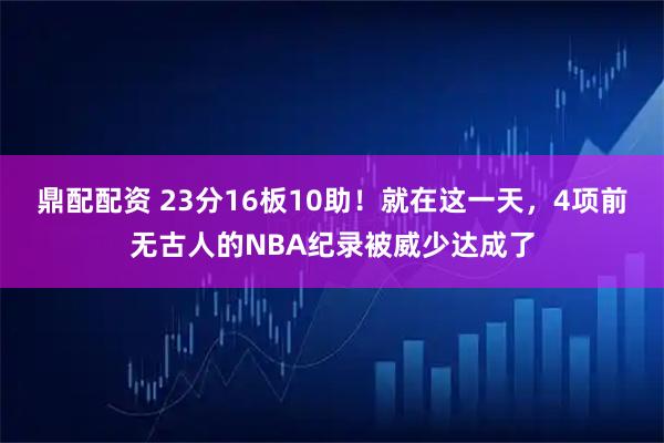 鼎配配资 23分16板10助！就在这一天，4项前无古人的NBA纪录被威少达成了